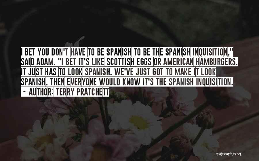 Terry Pratchett Quotes: I Bet You Don't Have To Be Spanish To Be The Spanish Inquisition, Said Adam. I Bet It's Like Scottish