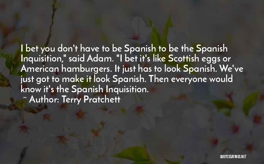 Terry Pratchett Quotes: I Bet You Don't Have To Be Spanish To Be The Spanish Inquisition, Said Adam. I Bet It's Like Scottish