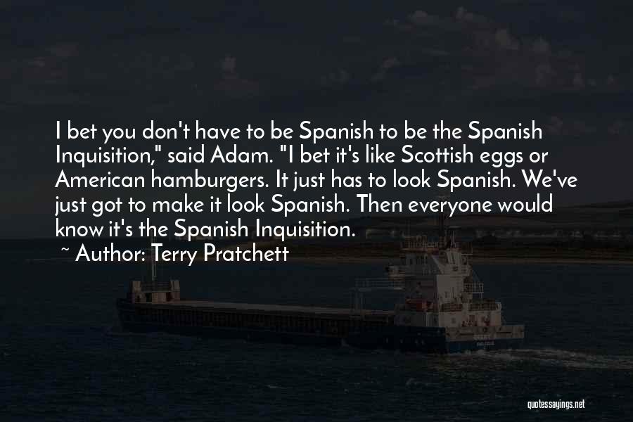 Terry Pratchett Quotes: I Bet You Don't Have To Be Spanish To Be The Spanish Inquisition, Said Adam. I Bet It's Like Scottish