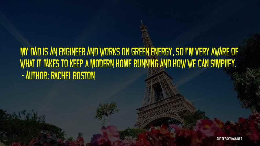 Rachel Boston Quotes: My Dad Is An Engineer And Works On Green Energy, So I'm Very Aware Of What It Takes To Keep