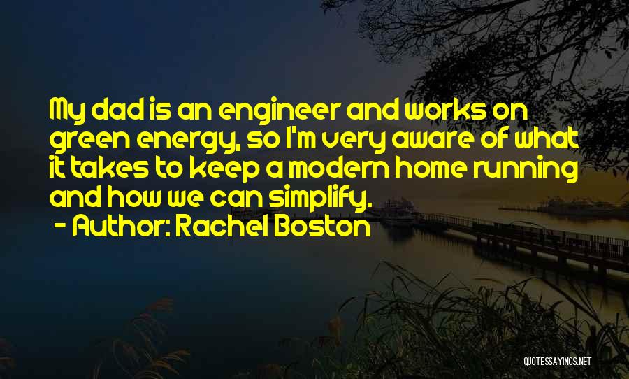 Rachel Boston Quotes: My Dad Is An Engineer And Works On Green Energy, So I'm Very Aware Of What It Takes To Keep