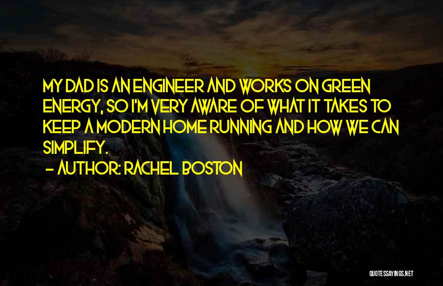 Rachel Boston Quotes: My Dad Is An Engineer And Works On Green Energy, So I'm Very Aware Of What It Takes To Keep