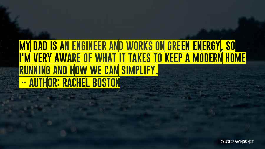 Rachel Boston Quotes: My Dad Is An Engineer And Works On Green Energy, So I'm Very Aware Of What It Takes To Keep