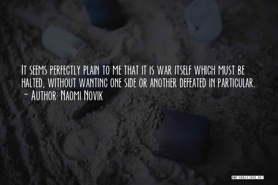 Naomi Novik Quotes: It Seems Perfectly Plain To Me That It Is War Itself Which Must Be Halted, Without Wanting One Side Or
