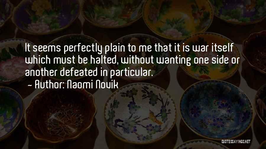 Naomi Novik Quotes: It Seems Perfectly Plain To Me That It Is War Itself Which Must Be Halted, Without Wanting One Side Or