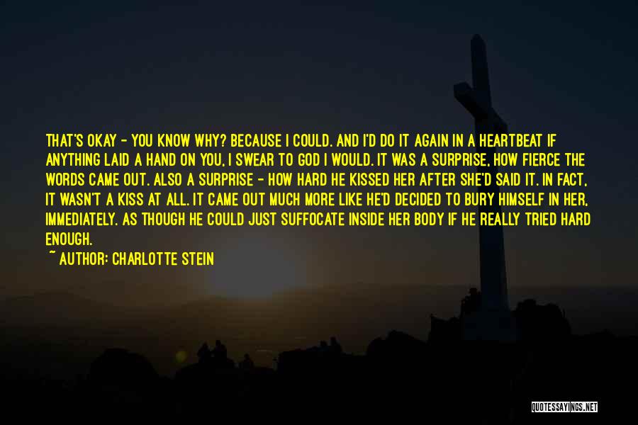 Charlotte Stein Quotes: That's Okay - You Know Why? Because I Could. And I'd Do It Again In A Heartbeat If Anything Laid