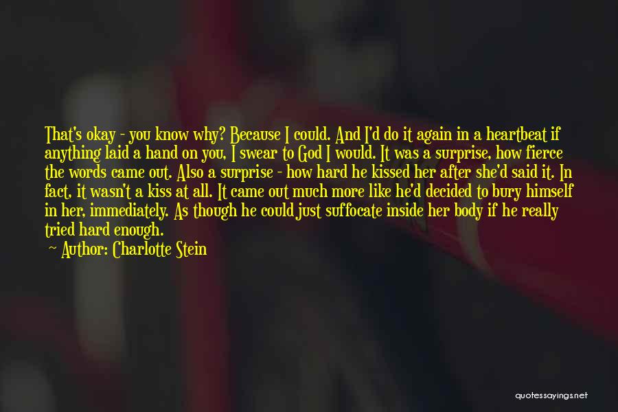 Charlotte Stein Quotes: That's Okay - You Know Why? Because I Could. And I'd Do It Again In A Heartbeat If Anything Laid