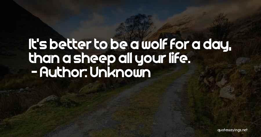 Unknown Quotes: It's Better To Be A Wolf For A Day, Than A Sheep All Your Life.