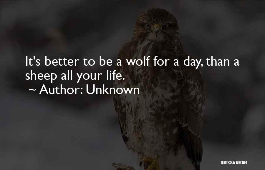 Unknown Quotes: It's Better To Be A Wolf For A Day, Than A Sheep All Your Life.