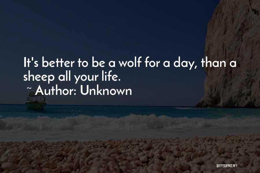 Unknown Quotes: It's Better To Be A Wolf For A Day, Than A Sheep All Your Life.