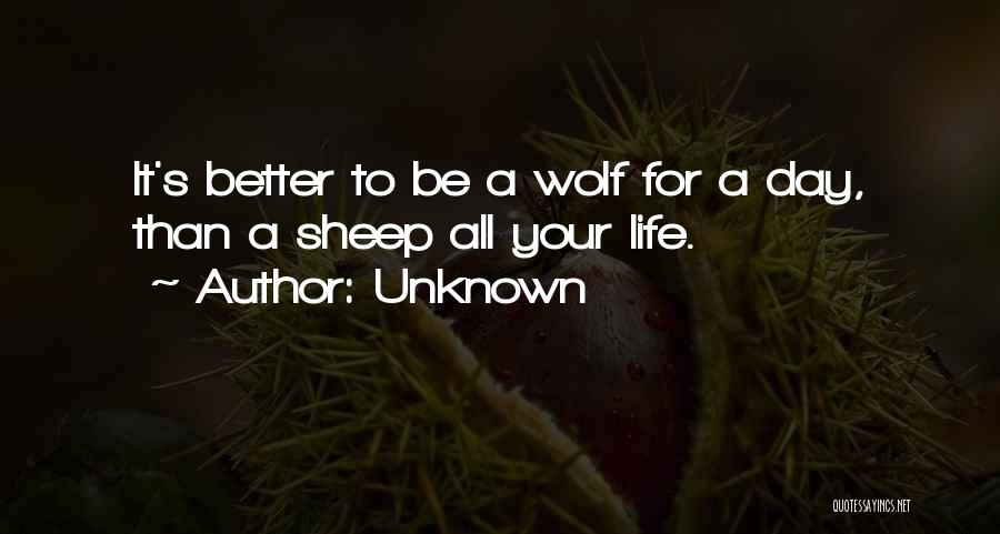 Unknown Quotes: It's Better To Be A Wolf For A Day, Than A Sheep All Your Life.