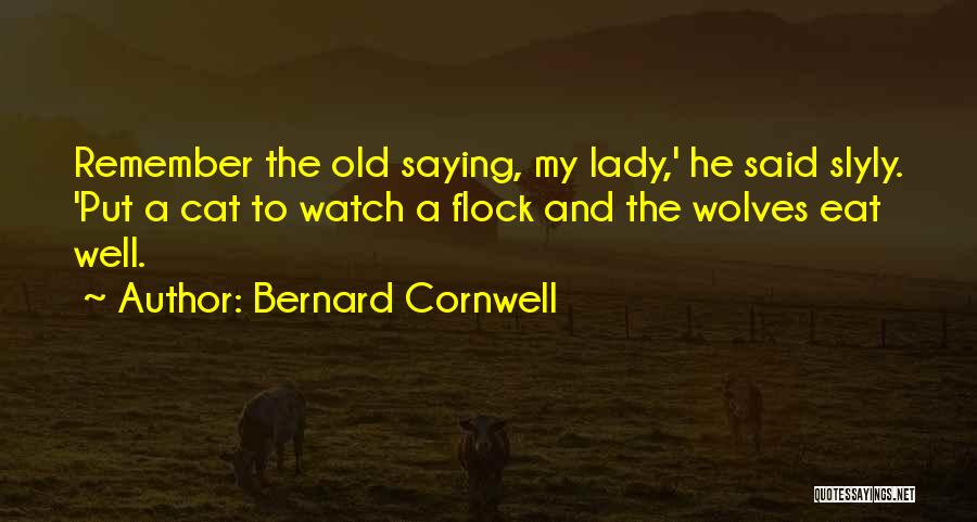 Bernard Cornwell Quotes: Remember The Old Saying, My Lady,' He Said Slyly. 'put A Cat To Watch A Flock And The Wolves Eat