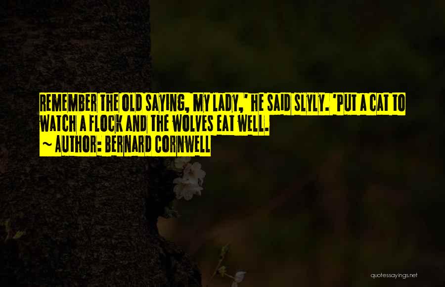 Bernard Cornwell Quotes: Remember The Old Saying, My Lady,' He Said Slyly. 'put A Cat To Watch A Flock And The Wolves Eat