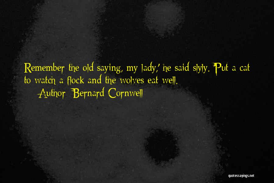 Bernard Cornwell Quotes: Remember The Old Saying, My Lady,' He Said Slyly. 'put A Cat To Watch A Flock And The Wolves Eat