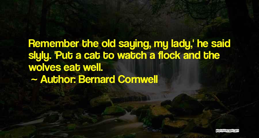 Bernard Cornwell Quotes: Remember The Old Saying, My Lady,' He Said Slyly. 'put A Cat To Watch A Flock And The Wolves Eat