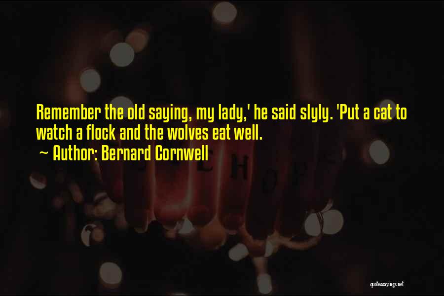 Bernard Cornwell Quotes: Remember The Old Saying, My Lady,' He Said Slyly. 'put A Cat To Watch A Flock And The Wolves Eat