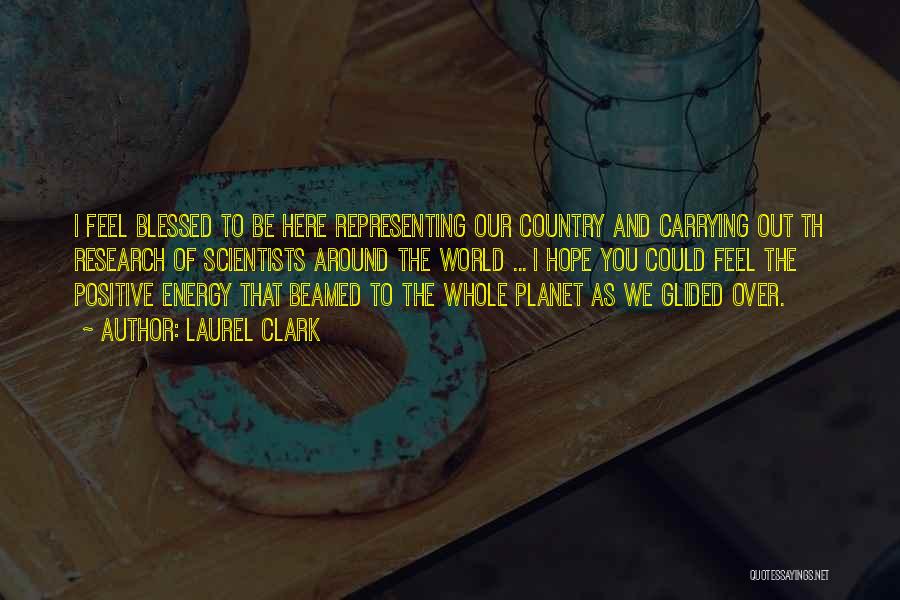 Laurel Clark Quotes: I Feel Blessed To Be Here Representing Our Country And Carrying Out Th Research Of Scientists Around The World ...