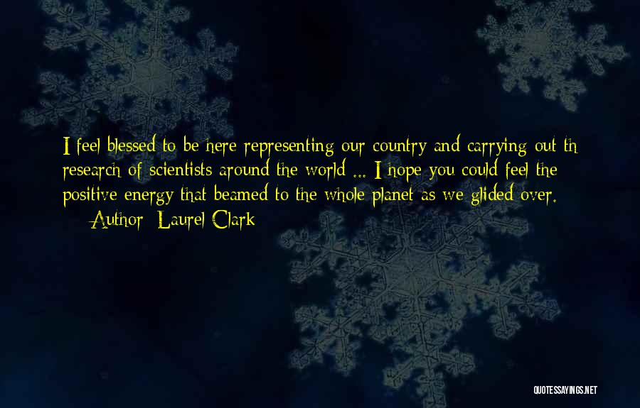 Laurel Clark Quotes: I Feel Blessed To Be Here Representing Our Country And Carrying Out Th Research Of Scientists Around The World ...