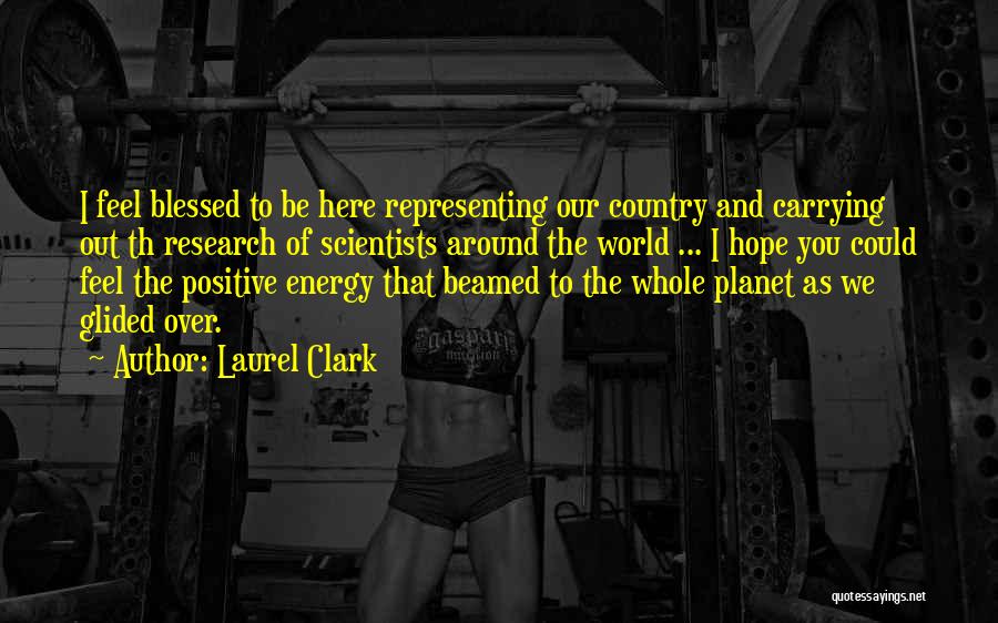 Laurel Clark Quotes: I Feel Blessed To Be Here Representing Our Country And Carrying Out Th Research Of Scientists Around The World ...