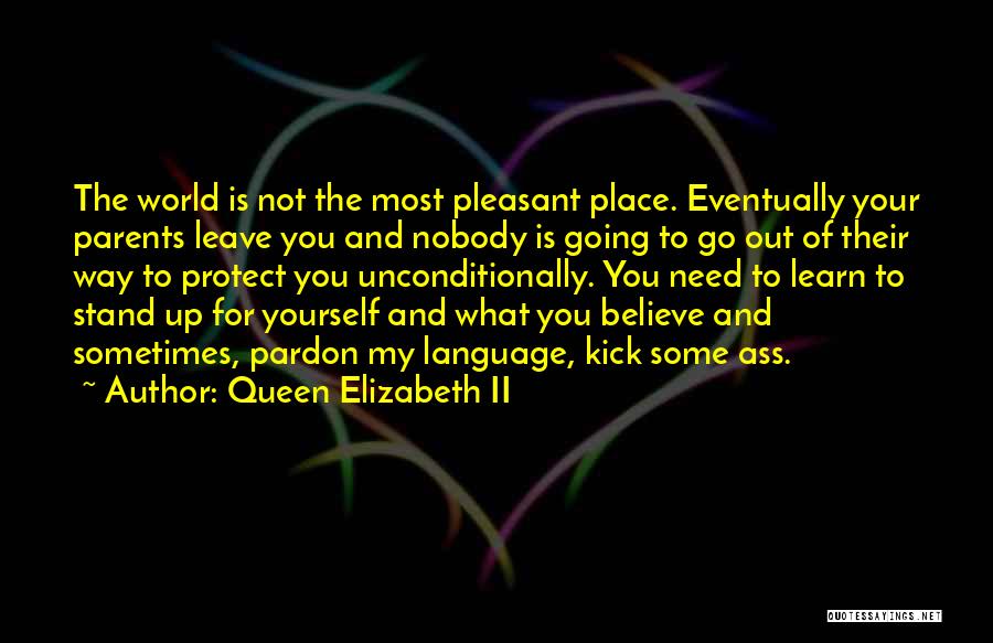 Queen Elizabeth II Quotes: The World Is Not The Most Pleasant Place. Eventually Your Parents Leave You And Nobody Is Going To Go Out