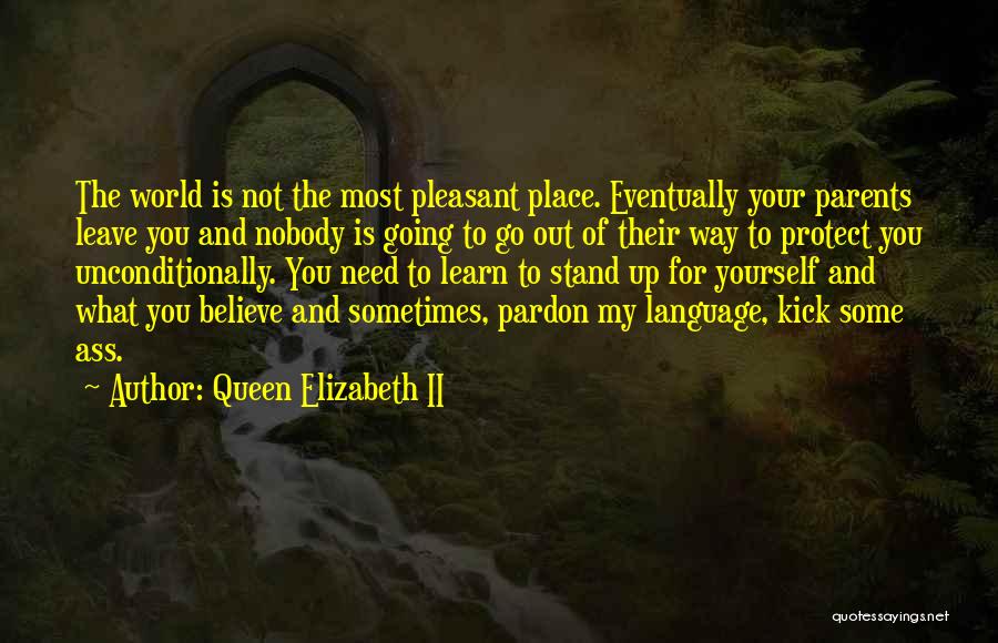 Queen Elizabeth II Quotes: The World Is Not The Most Pleasant Place. Eventually Your Parents Leave You And Nobody Is Going To Go Out