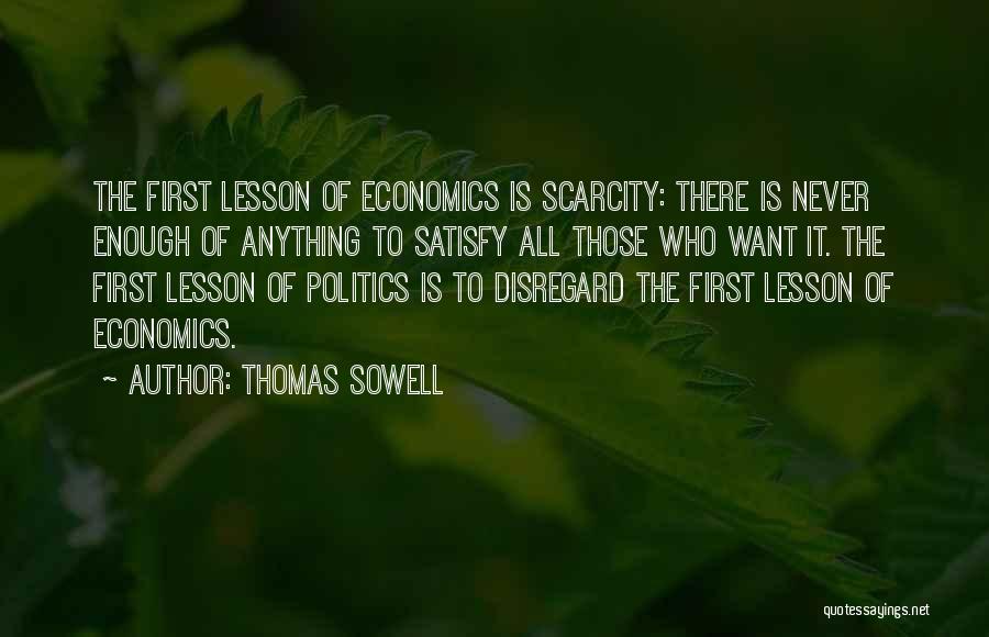 Thomas Sowell Quotes: The First Lesson Of Economics Is Scarcity: There Is Never Enough Of Anything To Satisfy All Those Who Want It.