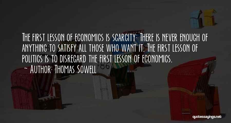 Thomas Sowell Quotes: The First Lesson Of Economics Is Scarcity: There Is Never Enough Of Anything To Satisfy All Those Who Want It.