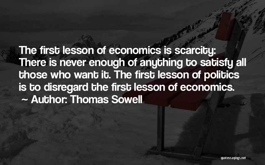 Thomas Sowell Quotes: The First Lesson Of Economics Is Scarcity: There Is Never Enough Of Anything To Satisfy All Those Who Want It.