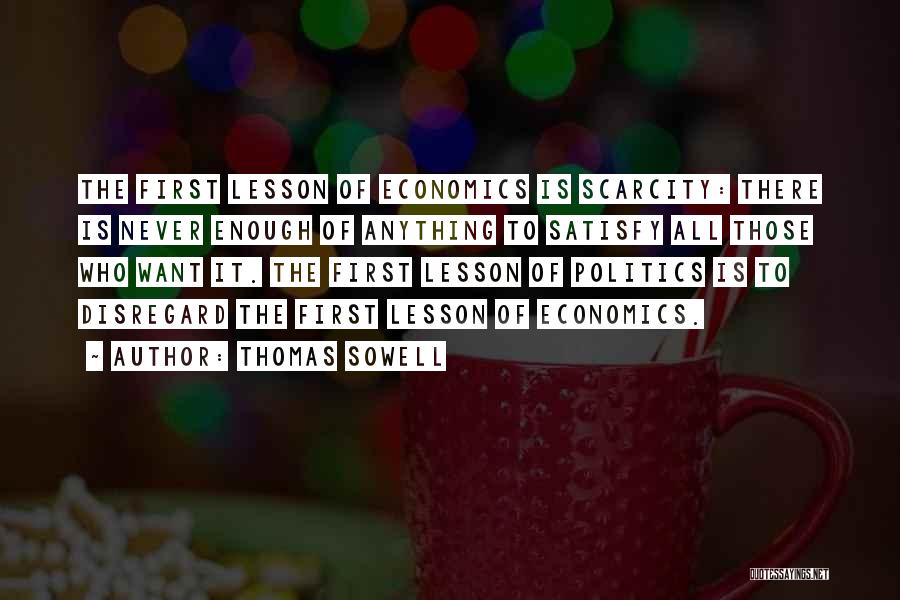 Thomas Sowell Quotes: The First Lesson Of Economics Is Scarcity: There Is Never Enough Of Anything To Satisfy All Those Who Want It.