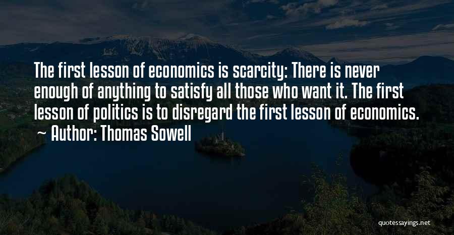 Thomas Sowell Quotes: The First Lesson Of Economics Is Scarcity: There Is Never Enough Of Anything To Satisfy All Those Who Want It.