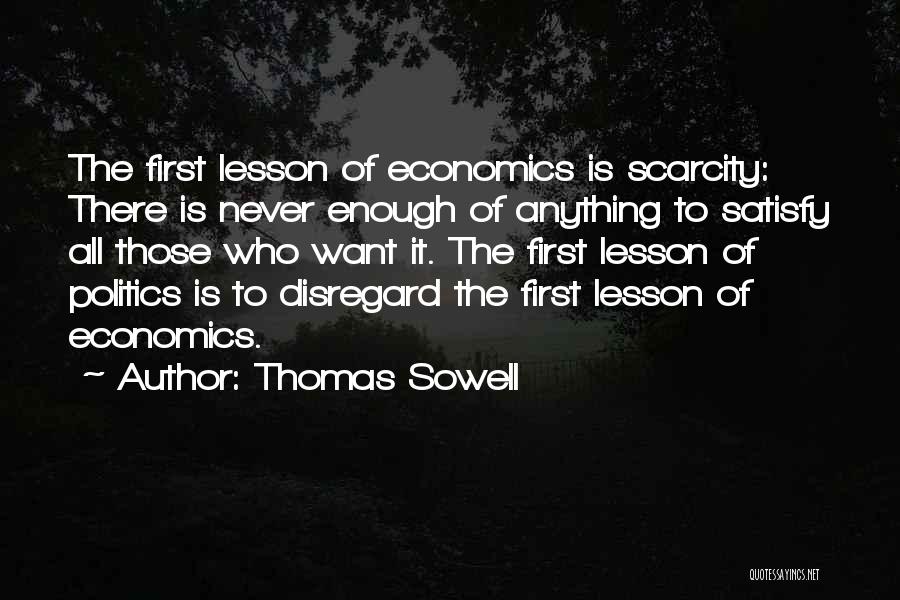 Thomas Sowell Quotes: The First Lesson Of Economics Is Scarcity: There Is Never Enough Of Anything To Satisfy All Those Who Want It.