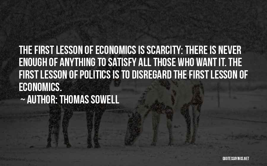 Thomas Sowell Quotes: The First Lesson Of Economics Is Scarcity: There Is Never Enough Of Anything To Satisfy All Those Who Want It.