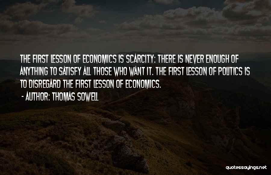 Thomas Sowell Quotes: The First Lesson Of Economics Is Scarcity: There Is Never Enough Of Anything To Satisfy All Those Who Want It.