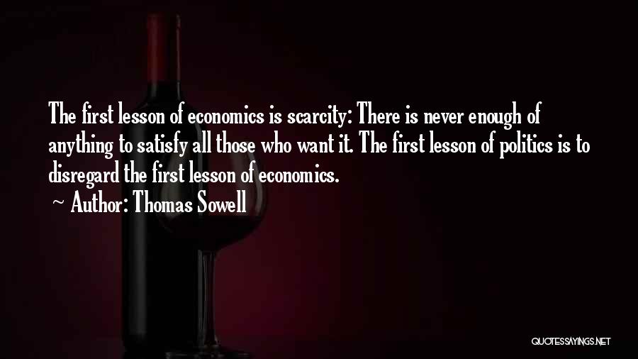 Thomas Sowell Quotes: The First Lesson Of Economics Is Scarcity: There Is Never Enough Of Anything To Satisfy All Those Who Want It.