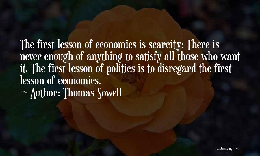 Thomas Sowell Quotes: The First Lesson Of Economics Is Scarcity: There Is Never Enough Of Anything To Satisfy All Those Who Want It.