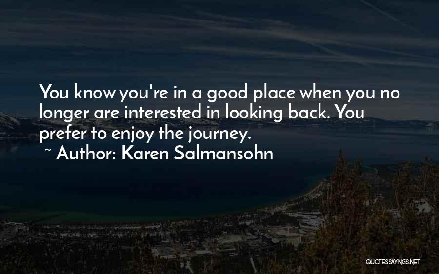 Karen Salmansohn Quotes: You Know You're In A Good Place When You No Longer Are Interested In Looking Back. You Prefer To Enjoy