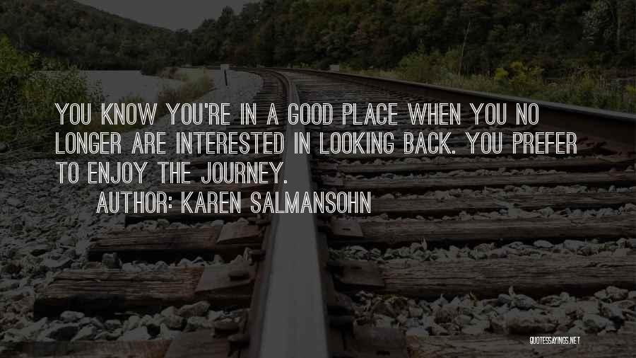 Karen Salmansohn Quotes: You Know You're In A Good Place When You No Longer Are Interested In Looking Back. You Prefer To Enjoy