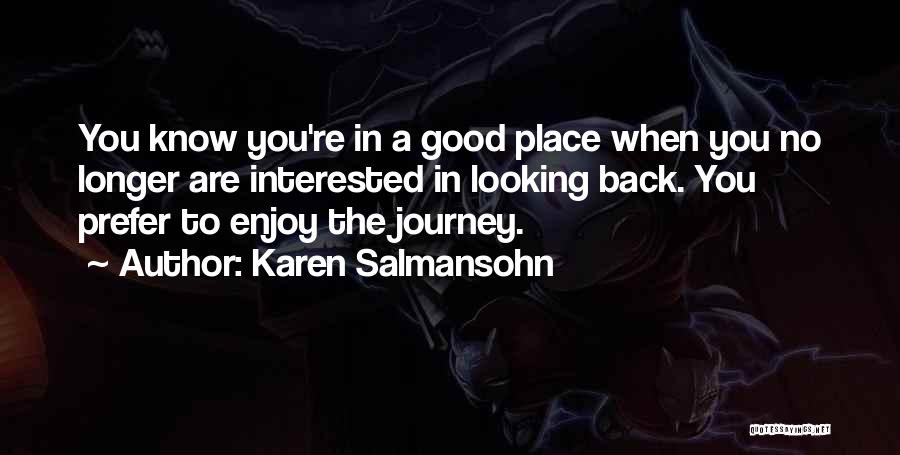 Karen Salmansohn Quotes: You Know You're In A Good Place When You No Longer Are Interested In Looking Back. You Prefer To Enjoy