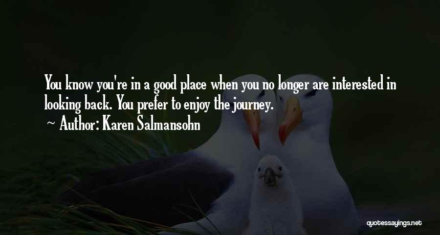 Karen Salmansohn Quotes: You Know You're In A Good Place When You No Longer Are Interested In Looking Back. You Prefer To Enjoy