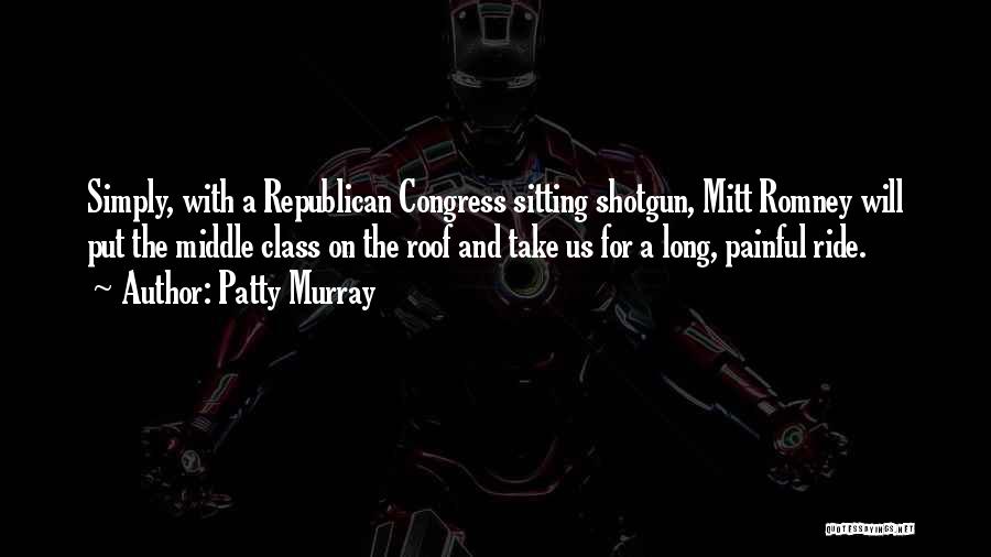 Patty Murray Quotes: Simply, With A Republican Congress Sitting Shotgun, Mitt Romney Will Put The Middle Class On The Roof And Take Us