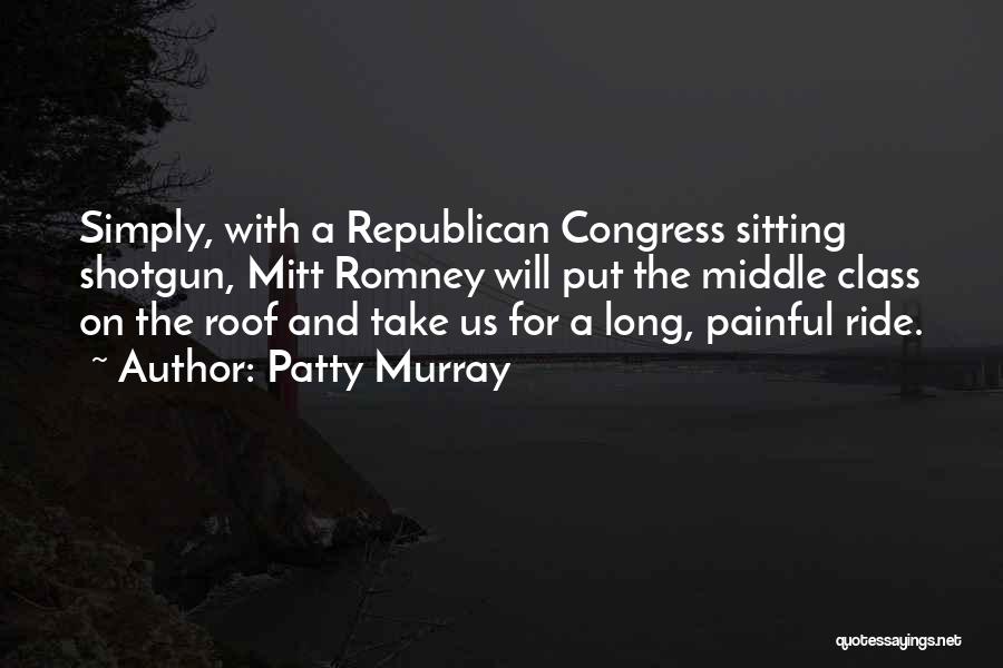 Patty Murray Quotes: Simply, With A Republican Congress Sitting Shotgun, Mitt Romney Will Put The Middle Class On The Roof And Take Us