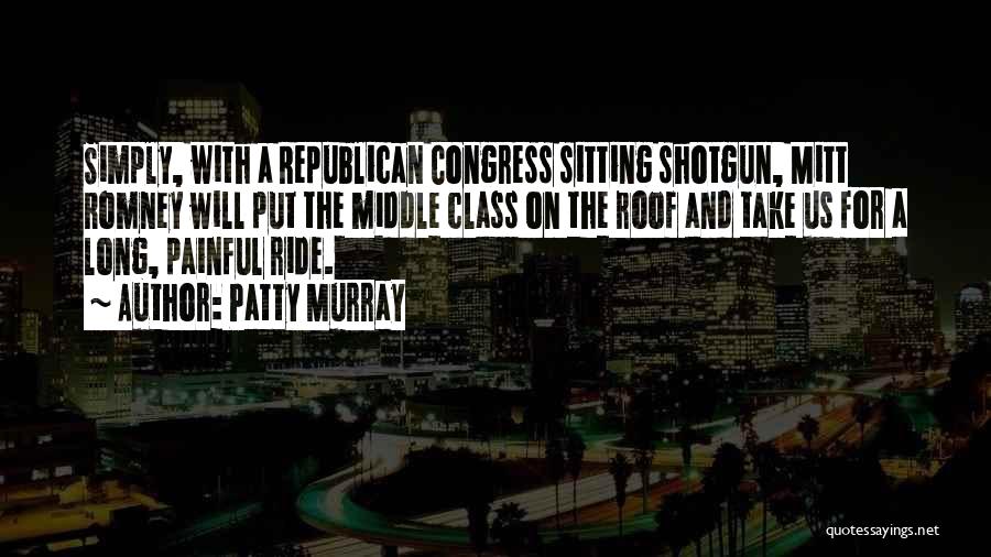 Patty Murray Quotes: Simply, With A Republican Congress Sitting Shotgun, Mitt Romney Will Put The Middle Class On The Roof And Take Us