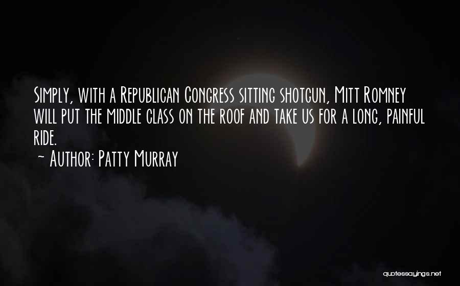 Patty Murray Quotes: Simply, With A Republican Congress Sitting Shotgun, Mitt Romney Will Put The Middle Class On The Roof And Take Us