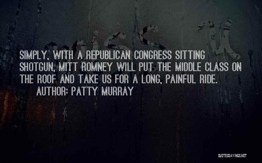 Patty Murray Quotes: Simply, With A Republican Congress Sitting Shotgun, Mitt Romney Will Put The Middle Class On The Roof And Take Us