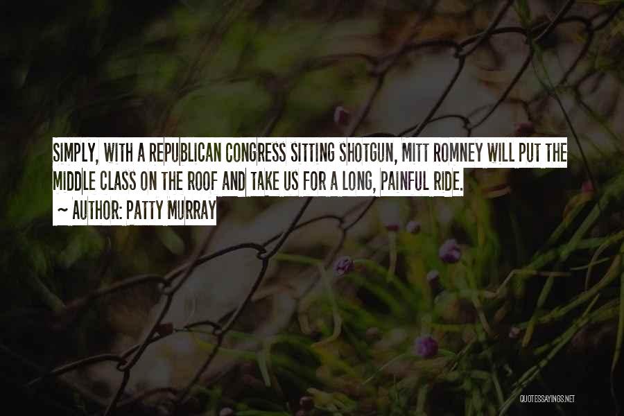 Patty Murray Quotes: Simply, With A Republican Congress Sitting Shotgun, Mitt Romney Will Put The Middle Class On The Roof And Take Us