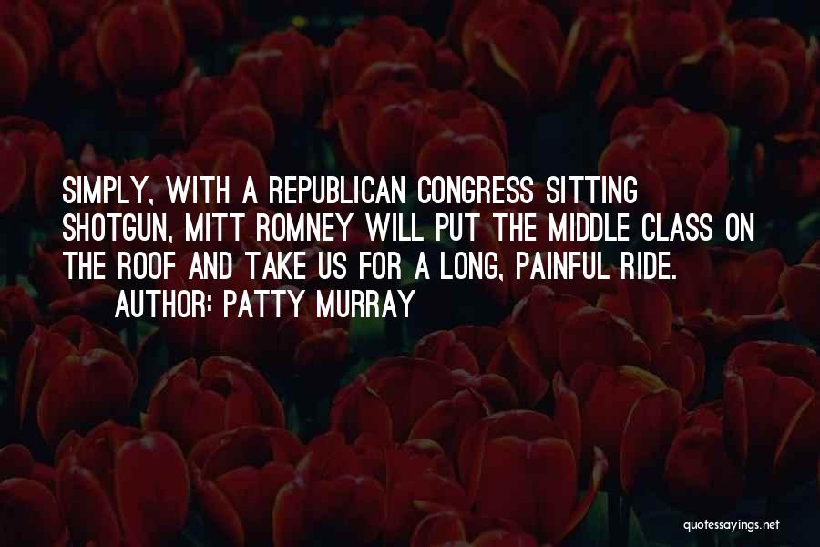 Patty Murray Quotes: Simply, With A Republican Congress Sitting Shotgun, Mitt Romney Will Put The Middle Class On The Roof And Take Us