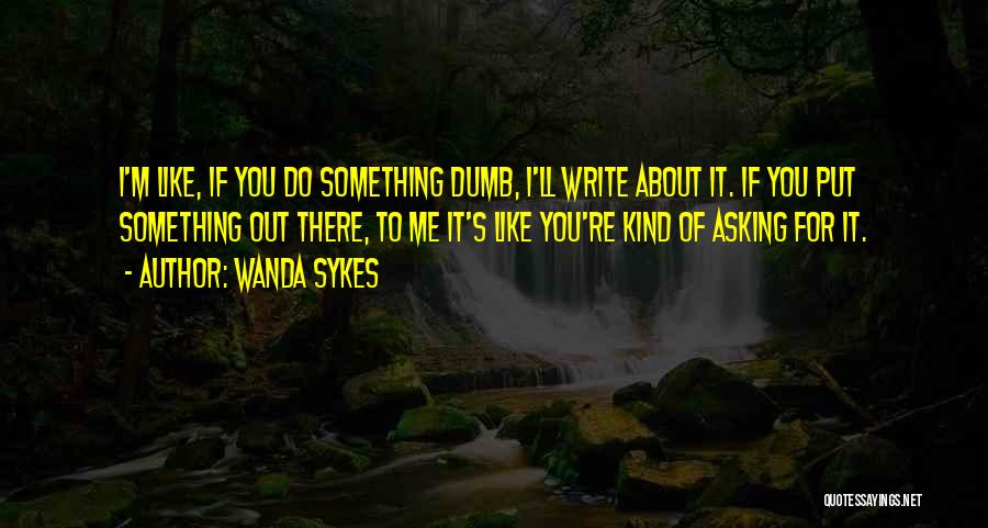 Wanda Sykes Quotes: I'm Like, If You Do Something Dumb, I'll Write About It. If You Put Something Out There, To Me It's