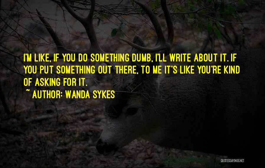 Wanda Sykes Quotes: I'm Like, If You Do Something Dumb, I'll Write About It. If You Put Something Out There, To Me It's