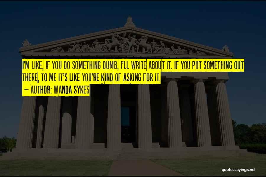 Wanda Sykes Quotes: I'm Like, If You Do Something Dumb, I'll Write About It. If You Put Something Out There, To Me It's