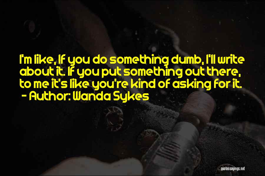 Wanda Sykes Quotes: I'm Like, If You Do Something Dumb, I'll Write About It. If You Put Something Out There, To Me It's